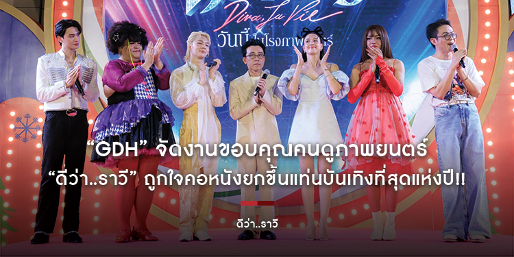“GDH” จัดงานขอบคุณคนดูภาพยนตร์ “ดีว่า..ราวี” ถูกใจคอหนังยกขึ้นแท่นบันเทิงที่สุดแห่งปี!!